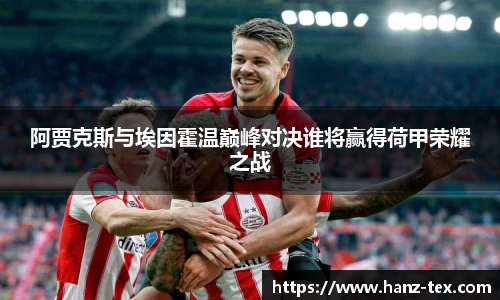 阿贾克斯与埃因霍温巅峰对决谁将赢得荷甲荣耀之战