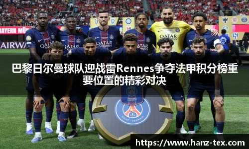 巴黎日尔曼球队迎战雷Rennes争夺法甲积分榜重要位置的精彩对决