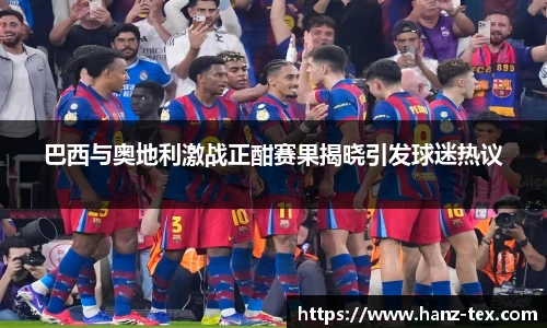 巴西与奥地利激战正酣赛果揭晓引发球迷热议