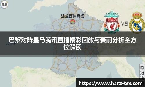巴黎对阵皇马腾讯直播精彩回放与赛前分析全方位解读