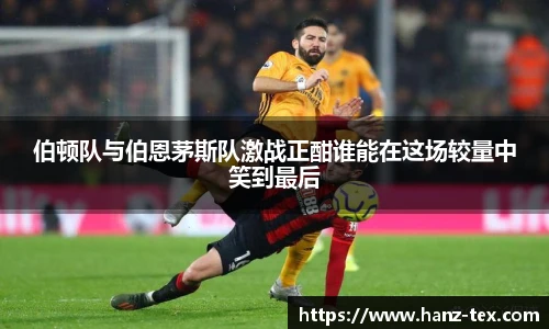 伯顿队与伯恩茅斯队激战正酣谁能在这场较量中笑到最后